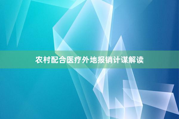 农村配合医疗外地报销计谋解读