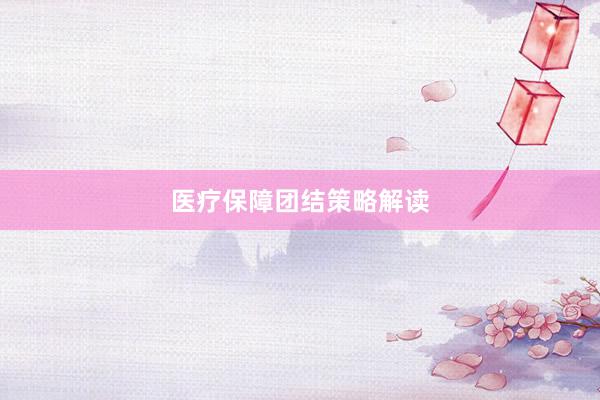 医疗保障团结策略解读