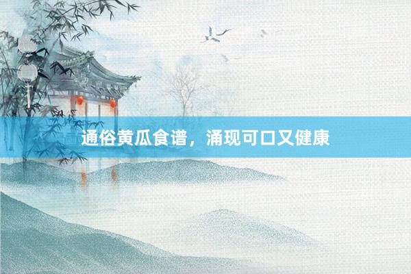 通俗黄瓜食谱，涌现可口又健康